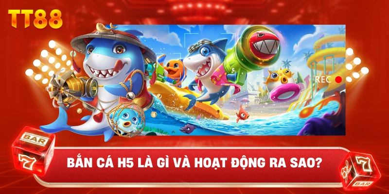 Bắn Cá H5 Là Gì Và Hoạt Động Ra Sao?