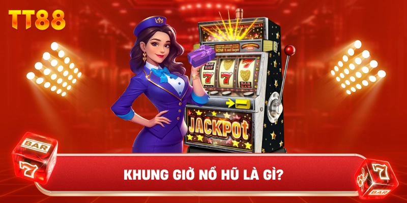 Khung giờ nổ hũ là gì?