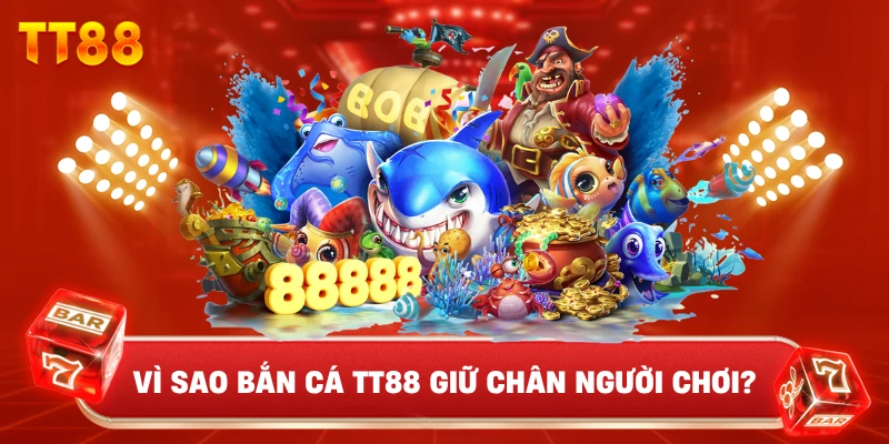 Vì Sao Bắn Cá TT88 Giữ Chân Người Chơi?
